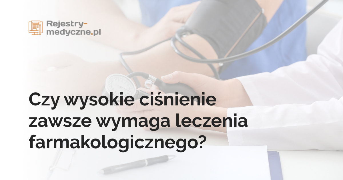 Czy wysokie ciśnienie zawsze wymaga leczenia farmakologicznego?