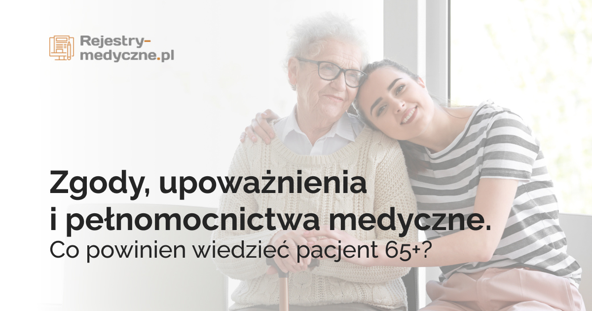 Zgody, upoważnienia i pełnomocnictwa medyczne.  Co powinien wiedzieć pacjent 65+?