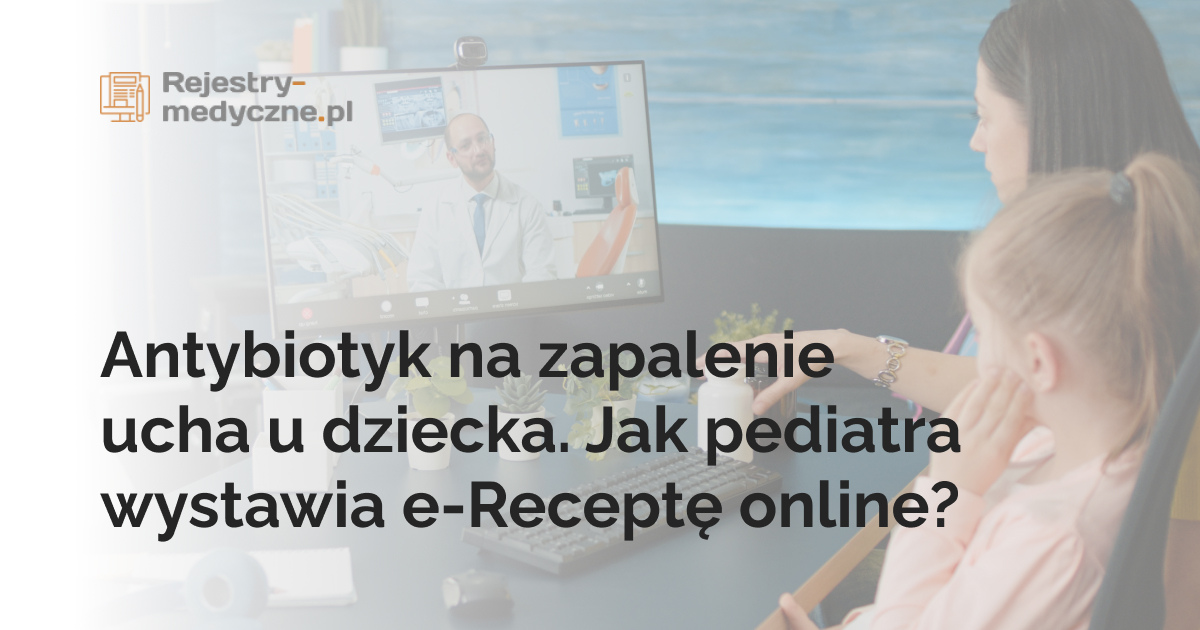Antybiotyk na zapalenie ucha u dziecka. Jak pediatra wystawia e-Receptę online?
