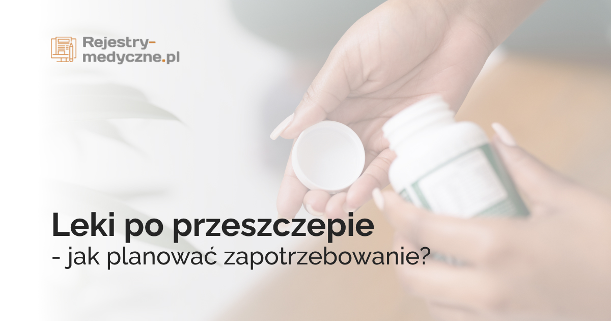 Leki po przeszczepie - jak planować zapotrzebowanie?