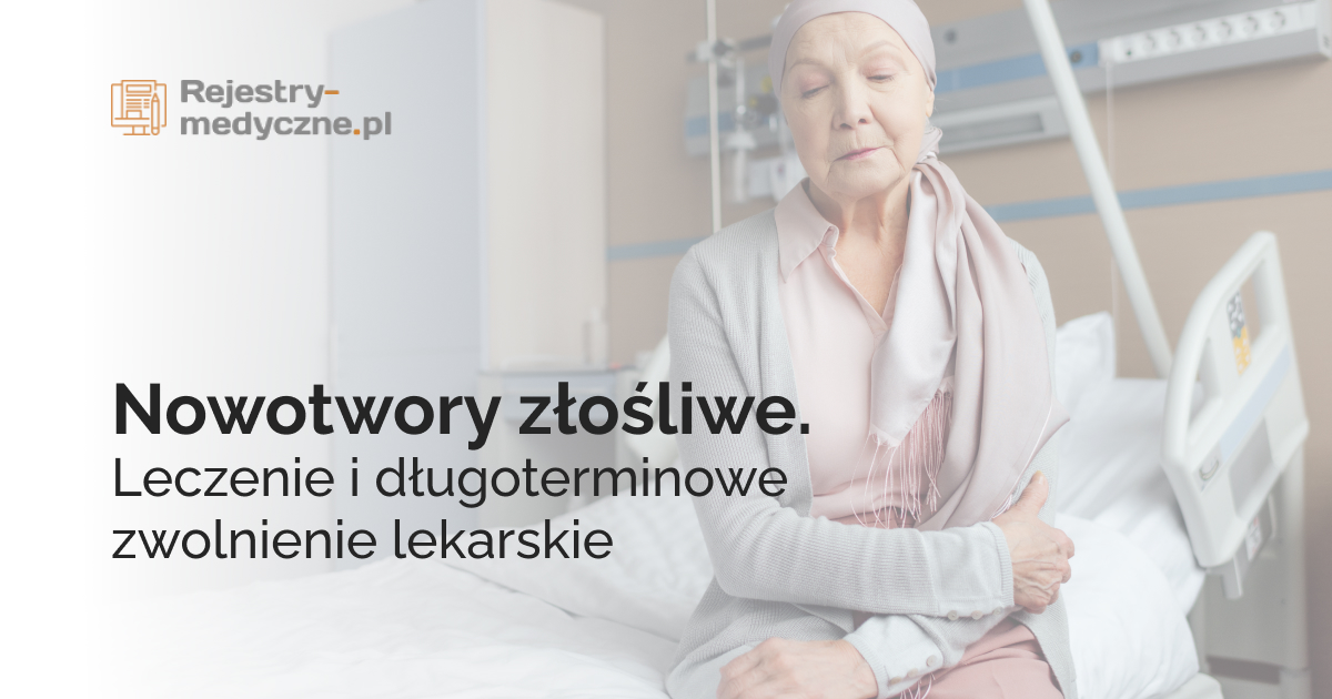 Nowotwory złośliwe. Leczenie i długoterminowe zwolnienie lekarskie
